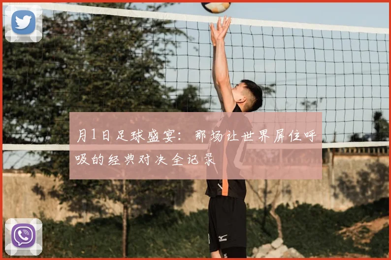 月1日足球盛宴:那场让世界屏住呼吸的经典对决全记录