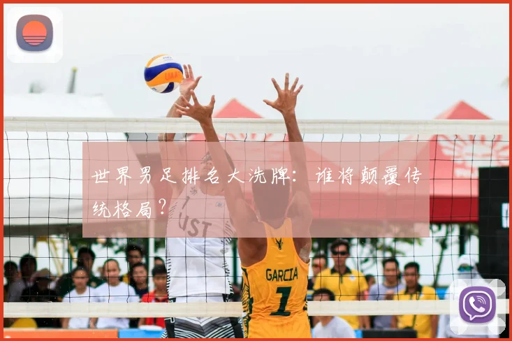 世界男足排名大洗牌:谁将颠覆传统格局?