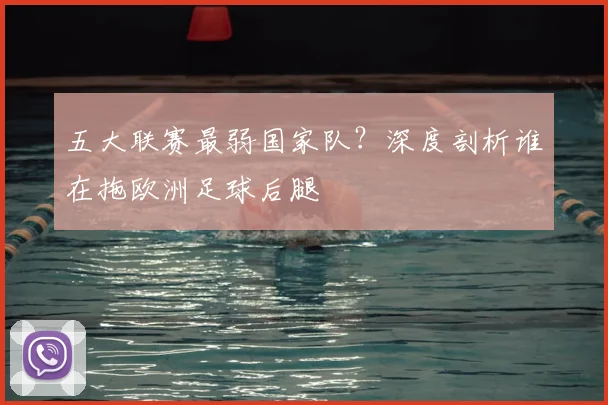 五大联赛最弱国家队？深度剖析谁在拖欧洲足球后腿