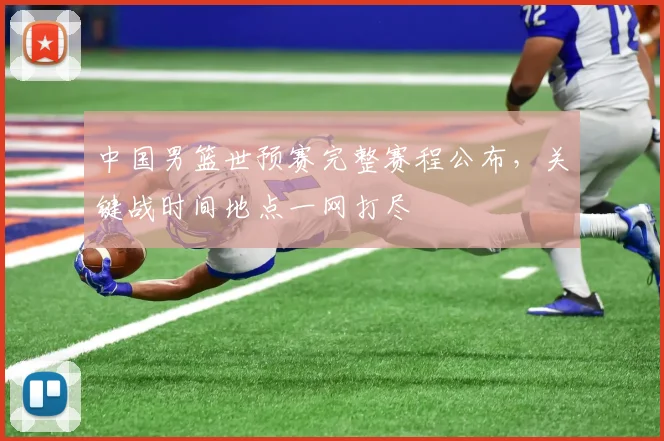 中国男篮世预赛完整赛程公布，关键战时间地点一网打尽
