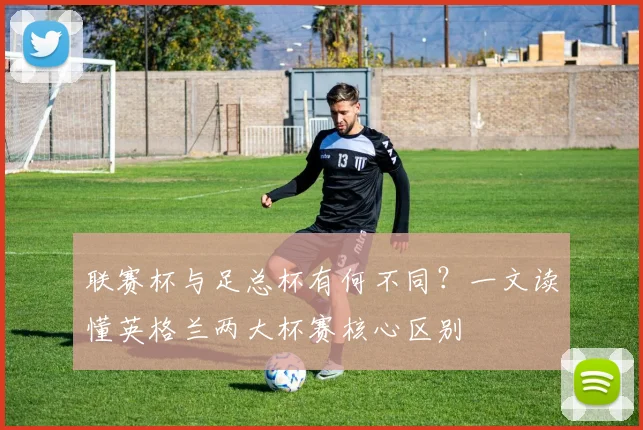 联赛杯与足总杯有何不同?一文读懂英格兰两大杯赛核心区别
