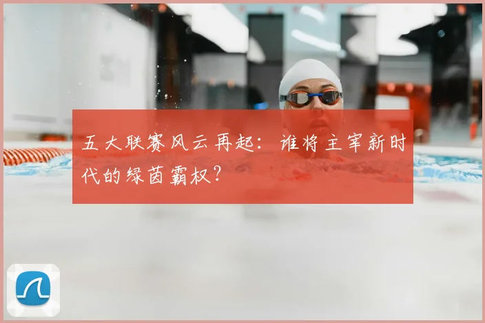 五大联赛风云再起：谁将主宰新时代的绿茵霸权？