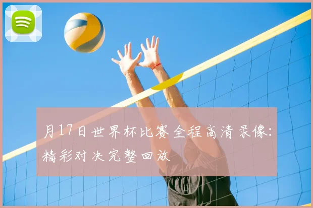 月17日世界杯比赛全程高清录像:精彩对决完整回放