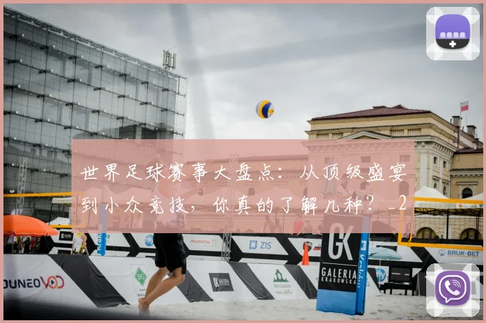 世界足球赛事大盘点：从顶级盛宴到小众竞技，你真的了解几种？_20260610190202