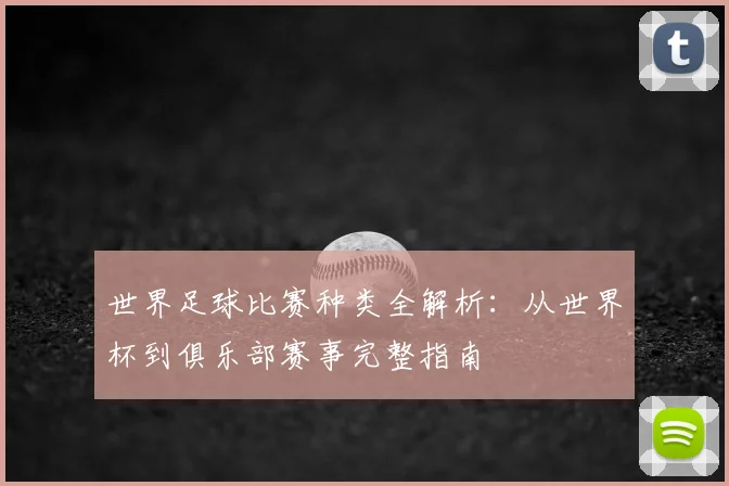 世界足球比赛种类全解析:从世界杯到俱乐部赛事完整指南