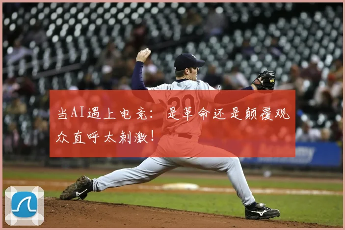 当AI遇上电竞:是革命还是颠覆观众直呼太刺激!