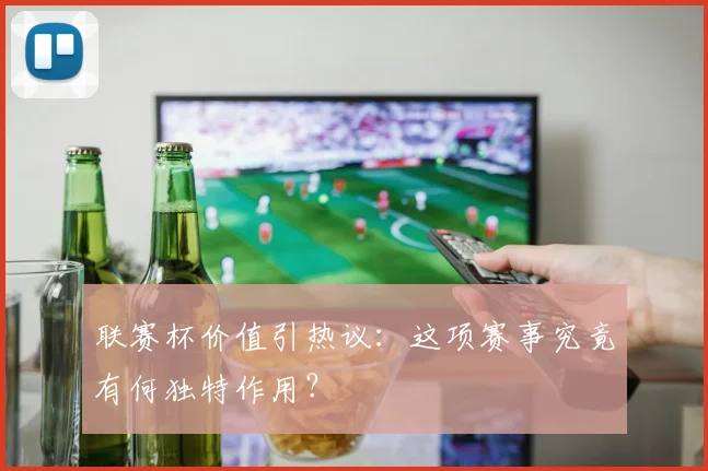 联赛杯价值引热议:这项赛事究竟有何独特作用?