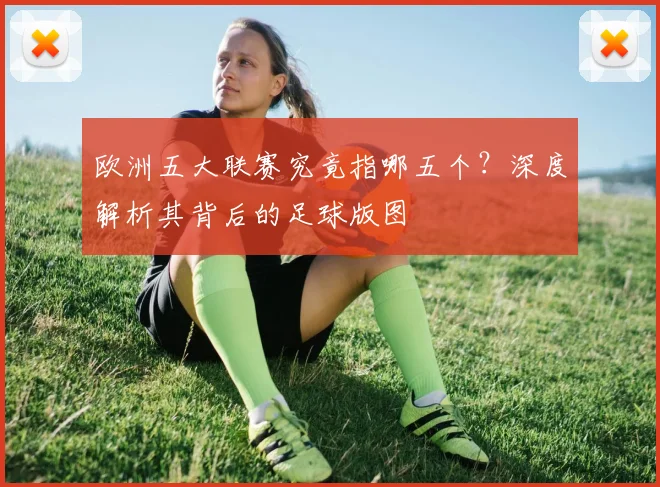 欧洲五大联赛究竟指哪五个？深度解析其背后的足球版图