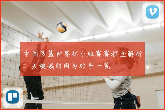 中国男篮世界杯小组赛赛程全解析：关键战时间与对手一览