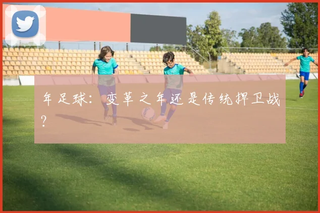 年足球：变革之年还是传统捍卫战？