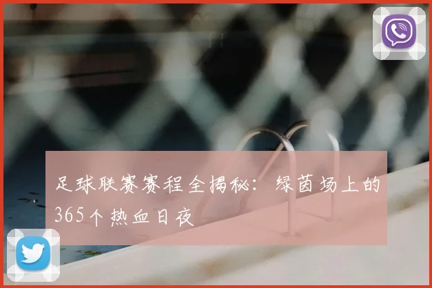足球联赛赛程全揭秘：绿茵场上的365个热血日夜