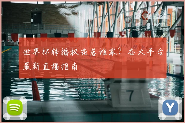 世界杯转播权花落谁家?各大平台最新直播指南