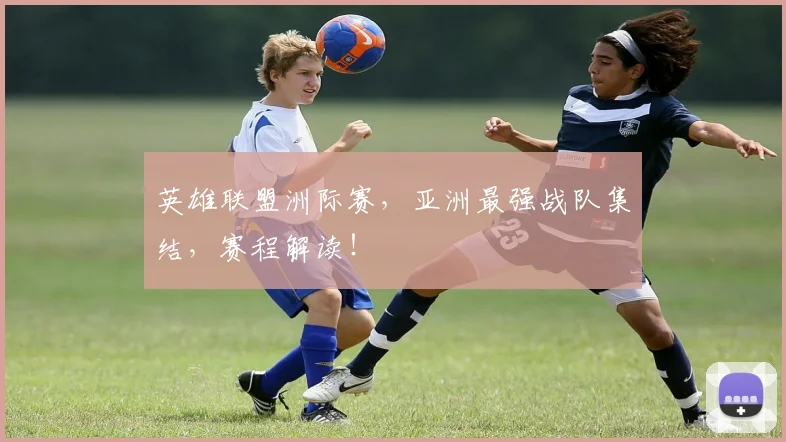 英雄联盟洲际赛,亚洲最强战队集结,赛程解读!