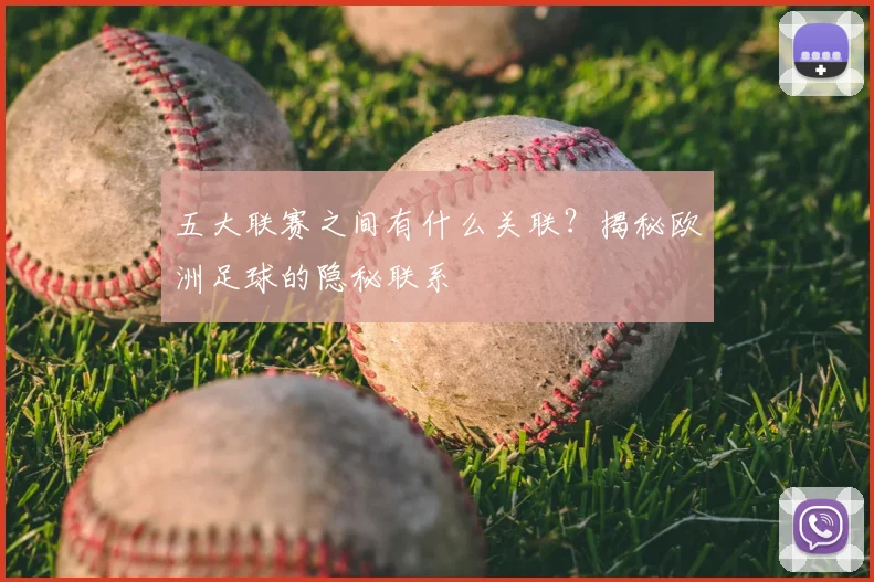 五大联赛之间有什么关联？揭秘欧洲足球的隐秘联系